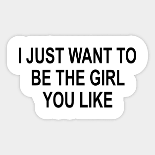 I just want to be the girl you like perfect girlfriend boyfriend gift Sticker